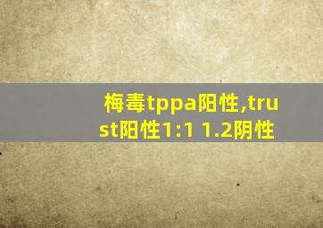 梅毒tppa阳性,trust阳性1:1 1.2阴性